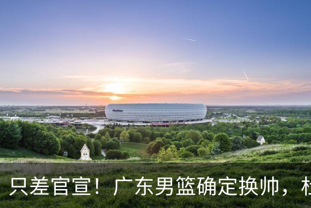 只差官宣！广东男篮确定换帅，杜锋正式下课，外籍教练团队即将加盟