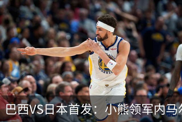 巴西VS日本首发：小熊领军内马尔替补 库尼亚配拉扬