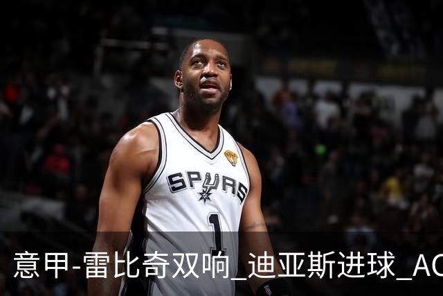 意甲-雷比奇双响 迪亚斯进球 AC米兰4-2夺开门红