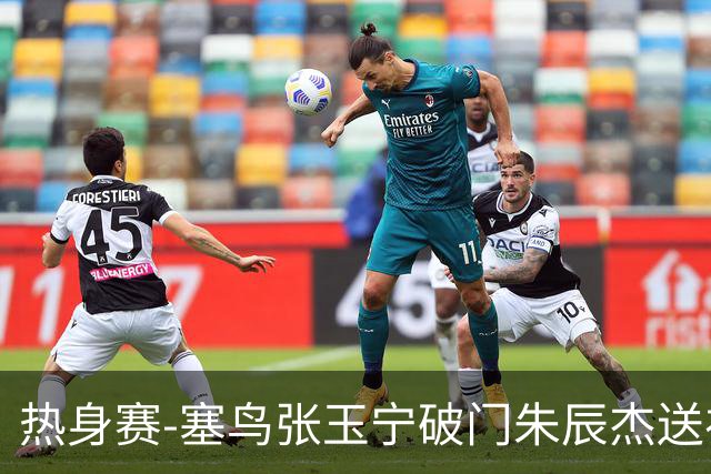 热身赛-塞鸟张玉宁破门朱辰杰送礼 国足2-1客胜新加坡