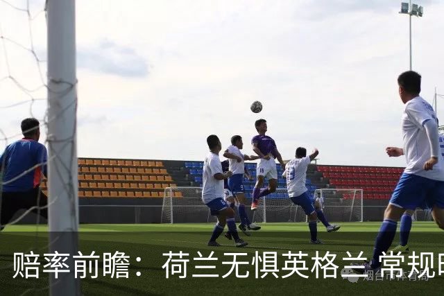 赔率前瞻：荷兰无惧英格兰 常规时间有望不败