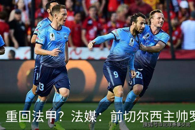 重回法甲？法媒：前切尔西主帅罗塞尼尔成为巴黎FC主帅候选