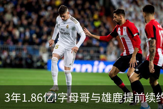 3年1.86亿!字母哥与雄鹿提前续约 年薪超6千万